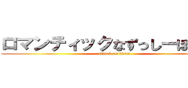 ロマンティックなずっしーほっきー (attack on titan)