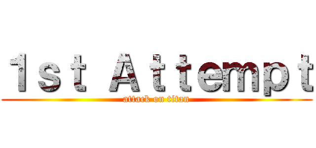 １ｓｔ Ａｔｔｅｍｐｔ (attack on titan)