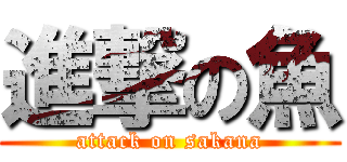 進撃の魚 (attack on sakana)