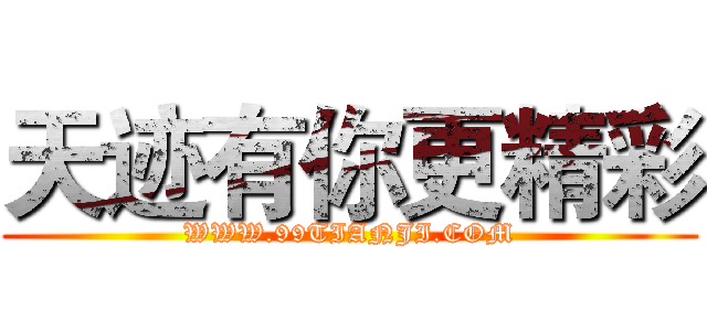 天迹有你更精彩 (WWW.99TIANJI.COM)