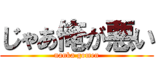 じゃあ俺が悪い (nanka gomen)