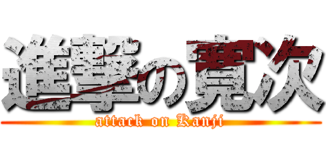 進撃の寛次 (attack on Kanji)