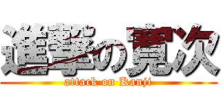 進撃の寛次 (attack on Kanji)