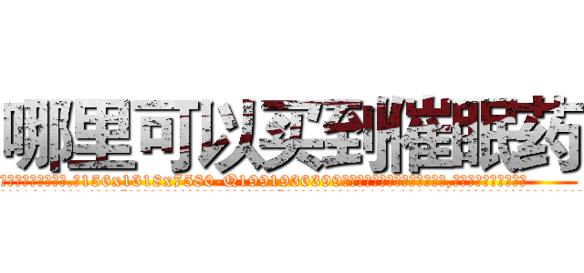 哪里可以买到催眠药 (哪里可以买到催眠药【电.话156x1318x7580-Q1991936399鑫宏药业】我们做的是长期生意,靠的是老客户长期支持
参考消息网2月20日报道 韩媒称，“剩女多、离婚率高的城市，房价一定会上涨。”这是中国经济学家金岩石2016年12月参加在上海举行的房地产相关论坛时说的话。
)