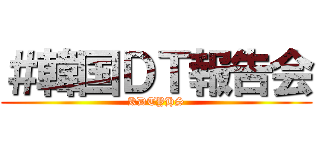＃韓国ＤＴ報告会 (KDTYHS)