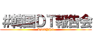 ＃韓国ＤＴ報告会 (KDTYHS)