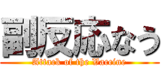 副反応なう (Attack of the Vaccine)