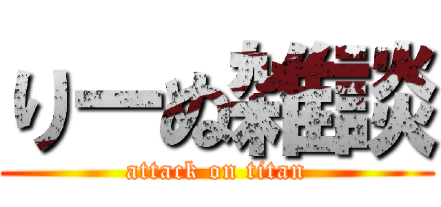 りーぬ雑談 (attack on titan)