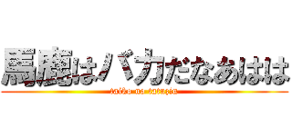 馬鹿はバカだなあはは (taiko no tatuzin)