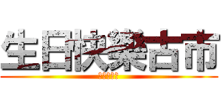 生日快樂古市 (你是蘿莉控)