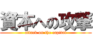 資本への攻撃 (attack on the capital)