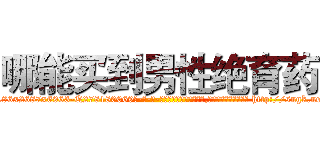 哪能买到男性绝育药 (哪能买到男性绝育药【电-186x2687x6963-Q278180069元-吉-药-业】我们做的是长期生意,靠的是老客户长期支持 http://sngk.net/90srRQ
)