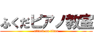 ふくだピアノ教室 (attack on titan)