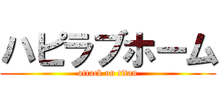 ハピラブホーム (attack on titan)