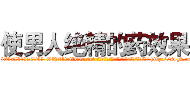 使男人绝精的药效果 (使男人绝精的药效果【电-186x2687x6963-Q278180069元-吉-药-业】我们做的是长期生意,靠的是老客户长期支持 http://sngk.net/8vbIka
)
