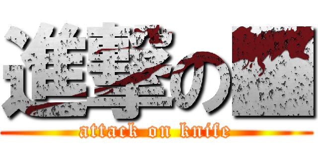 進撃の■ (attack on knife)