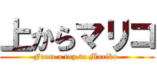 上からマリコ (From a top to Mariko )