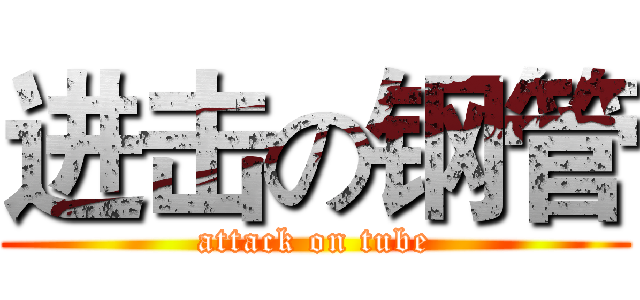 进击の钢管 (attack on tube)