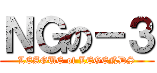 ＮＧの－３ (LEAGUE of LEGENDS)