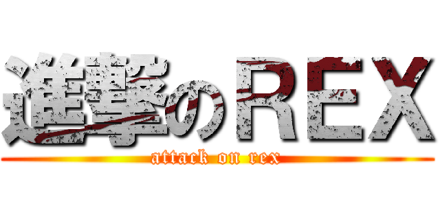 進撃のＲＥＸ (attack on rex)