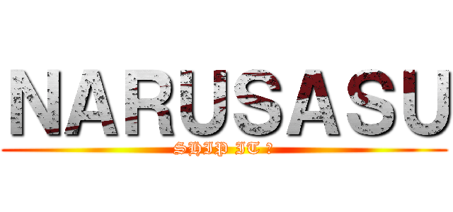 ＮＡＲＵＳＡＳＵ (SHIP IT 👌)