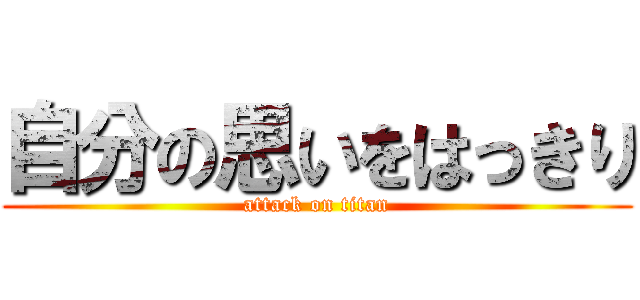 自分の思いをはっきり (attack on titan)