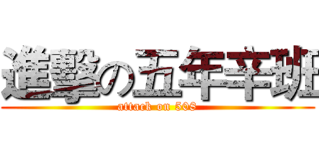 進擊の五年辛班 (attack on 508)