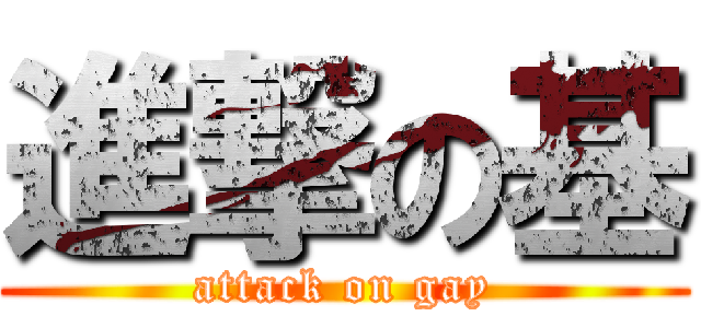 進撃の基 (attack on gay)