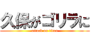 久保がゴリラに (attack on titan)