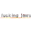 ｆｕｃｋｉｎｇ ｊｅｗｓ (hail hitler)