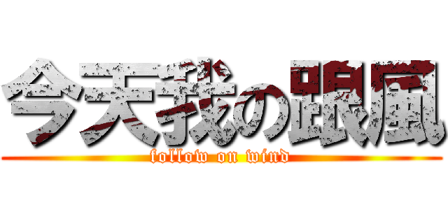 今天我の跟風 (follow on wind)