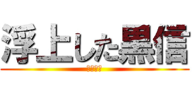 浮上した黒信 (やほくれ)