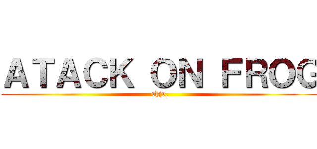 ＡＴＡＣＫ ＯＮ ＦＲＯＧ (chje.)