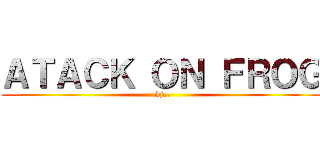 ＡＴＡＣＫ ＯＮ ＦＲＯＧ (chje.)