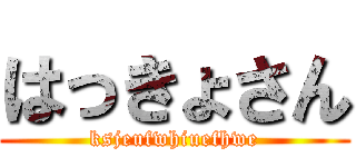 はっきょさん (ksjeufwhiuefhwe)