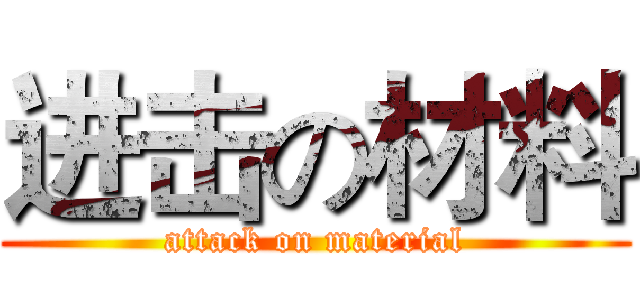 进击の材料 (attack on material)