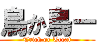 鳥か鳥ー (Trick or Treat)