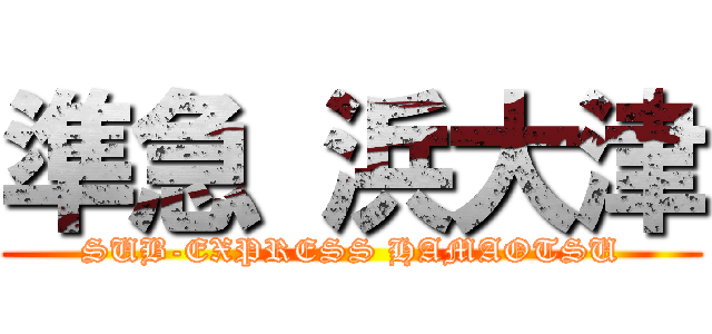 準急 浜大津 (SUB-EXPRESS HAMAOTSU)