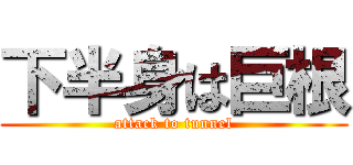 下半身は巨根 (attack to tunnel)