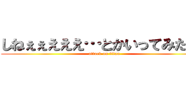 しねぇぇえええ…とかいってみたりぃ (attack on titan)