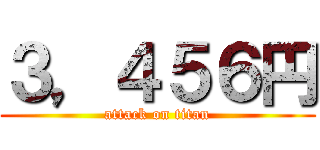 ３，４５６円 (attack on titan)