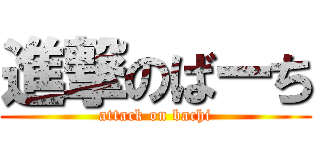 進撃のばーち (attack on bachi)