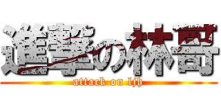 進撃の林哥 (attack on ljh)