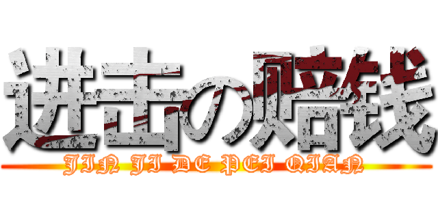 进击の赔钱 (JIN JI DE PEI QIAN)