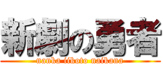 新劇の勇者 (nanka iikoto naikana)