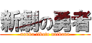 新劇の勇者 (nanka iikoto naikana)