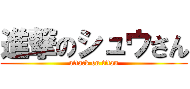 進撃のシュウさん (attack on titan)