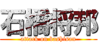 石橋将邦 (attack on bashisan)