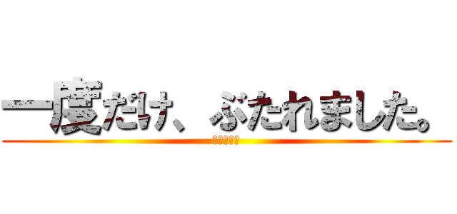 一度だけ、ぶたれました。 (‐ｂｙ私‐)