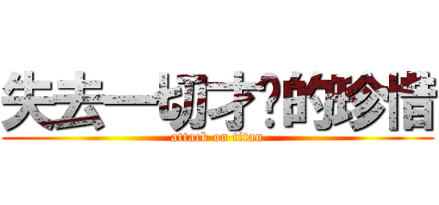 失去一切才懂的珍惜 (attack on titan)